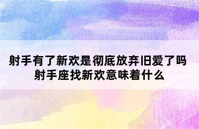 射手有了新欢是彻底放弃旧爱了吗 射手座找新欢意味着什么